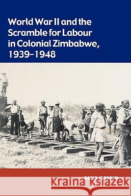 World War II and the Scramble for Labour in Colonial Zimbabwe, 1939-1948 David Johnson 9780908307852 University of Zimbabwe Publications
