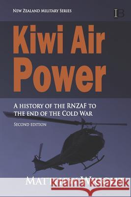 Kiwi Air Power: A history of the RNZAF to the end of the Cold War Matthew Wright 9780908318261