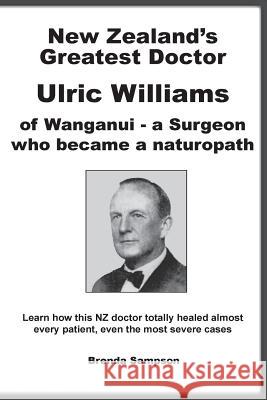 New Zealand's Greatest Doctor Ulric Williams of Wanganui: a Surgeon who became a naturopath Sampson, Brenda 9780908850150 Zealand Publishing House