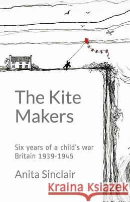 The Kite Makers: Six years of a child's war - Britain 1939-1945 Anita Sinclair 9780909431174