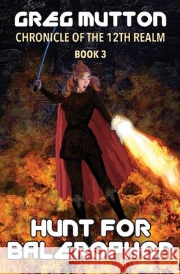 Hunt for Balerophon: Chronicle of the 12th Realm Book 3 Mutton, Greg 9780909497170 Greg Mutton Author