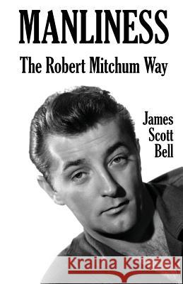 Manliness: The Robert Mitchum Way James Scott Bell 9780910355322 Compendium Press