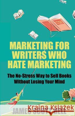 Marketing For Writers Who Hate Marketing: The No-Stress Way to Sell Books Withou Bell, James Scott 9780910355353 Compendium Press