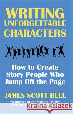 Writing Unforgettable Characters: How to Create Story People Who Jump Off the Page James Scott Bell 9780910355513