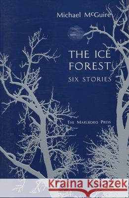 The Ice Forest: Six Stories Michael McGuire 9780910395595 Marlboro Press