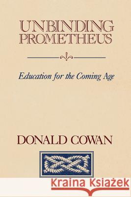 Unbinding Prometheus: Education for the Coming Age Donald Cowan 9780911005332