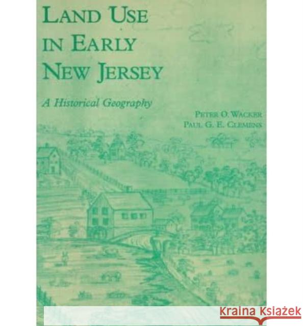 Land Use in Early New Jersey Peter O. Wacker Paul G. E. Clemens 9780911020304 Rutgers University Press