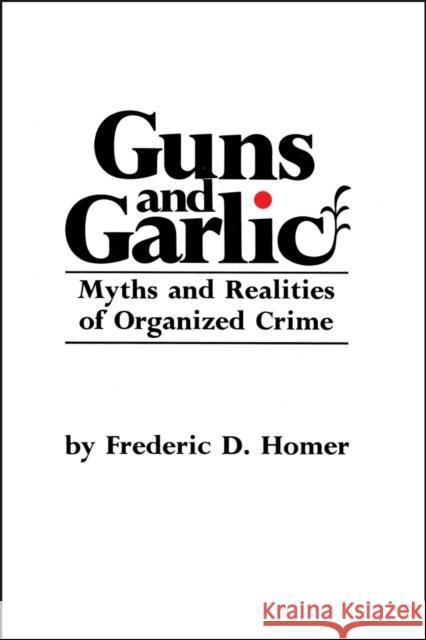 Guns and Garlic: Myths and Realities of Organized Crime Frederic D. Homer Michael A. Weinstein 9780911198386