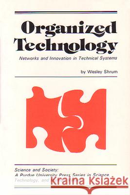 Organized Technology: Networks and Innovation in Technical Systems Wesley, JR. Shrum 9780911198744