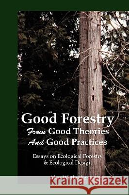 Good Forestry: From Good Theories and Good Practices Alan Wittbecker 9780911385212 Mozart & Reason Wolfe, Limited