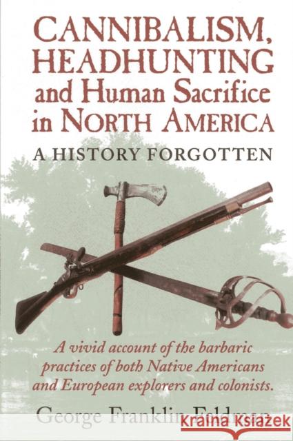 Cannibalism, Headhuntingand Human Sacrifice in North America: A History Forgotten, 1st Edition Feldman, George Franklin 9780911469332 Alan C. Hood & Company