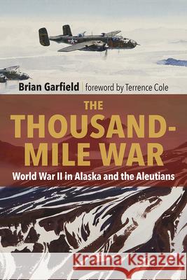 Thousand-Mile War: World War II in Alaska and the Aleutians Brian Garfield Terrence Cole 9780912006833 University of Alaska Press