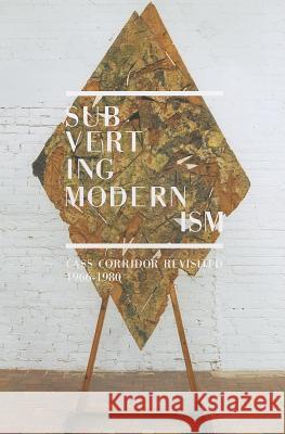 Subverting Modernism: Cass Corridor Revisited, 1966-1980 Julia R. Myers 9780912042978 Not Avail