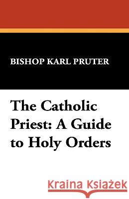 The Catholic Priest: A Guide to Holy Orders Pruter, Bishop Karl 9780912134154 