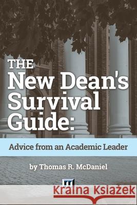 The New Dean's Survival Guide: Advice from an Academic Leader Thomas R. McDaniel 9780912150703 Magna Publications, Incorporated