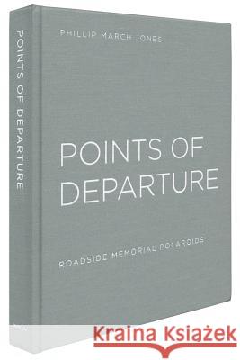 Phillip March Jones: Points of Departure: Roadside Memorial Polaroids Phillip Marc 9780912330860 Jargon Society