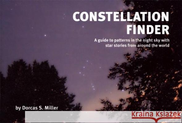 Constellation Finder: A Guide to Patterns in the Night Sky with Star Stories from Around the World Miller, Dorcas S. 9780912550268 Nature Study Guild Publishers