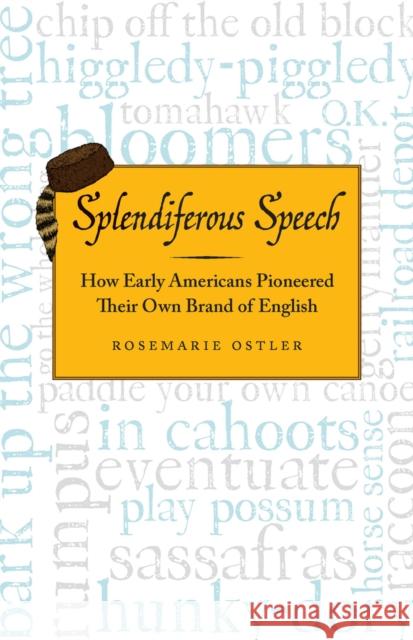 Splendiferous Speech: How Early Americans Pioneered Their Own Brand of English Rosemarie Ostler 9780912777054 Chicago Review Press