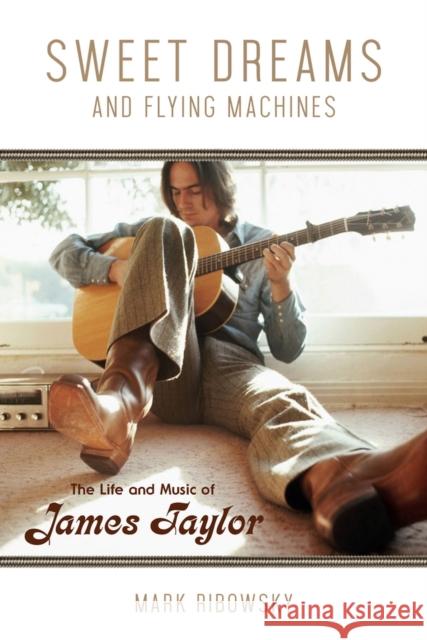 Sweet Dreams and Flying Machines: The Life and Music of James Taylor Mark Ribowsky 9780912777689