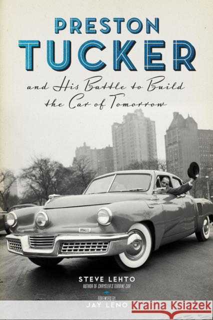 Preston Tucker and His Battle to Build the Car of Tomorrow Steve Lehto Jay Leno 9780912777733 Chicago Review Press