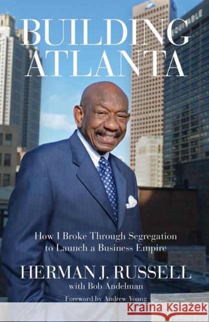 Building Atlanta: How I Broke Through Segregation to Launch a Business Empire Herman J. Russell Bob Andelman Andrew Young 9780912777849 Chicago Review Press