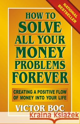 How to Solve All Your Money Problems Forever: Creating a Positive Flow of Money Into Your Life Victor Boc 9780912937328 Vorco Pub.