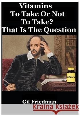 Vitamins: To Take Or Not To Take? That Is The Question Gil Friedman 9780913038017 Yara Press