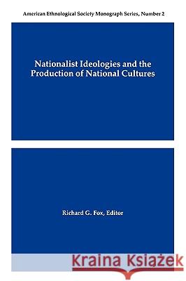 Nationalist Ideologies and the Production of National Cultures Richard G. Fox 9780913167359 American Anthropological Association