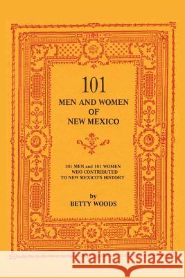 101 Men and Women of New Mexico: Men and Women Who Contributed to New Mexico's History Betty Woods 9780913270585
