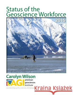 Status of the Geoscience Workforce 2016 Carolyn Wilson 9780913312544 American Geological Institute