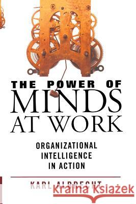 The Power of Minds at Work: Organizational Intelligence in Action Karl Albrecht 9780913351215 Karl Albrecht International