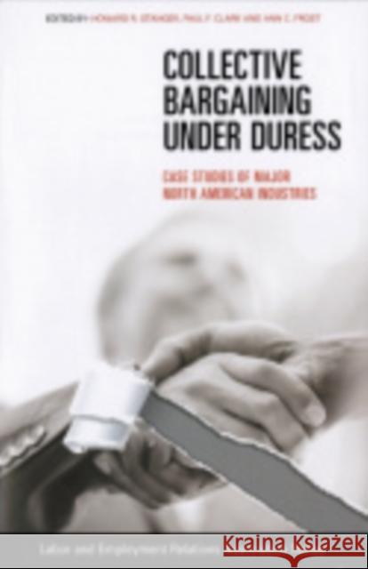 Collective Bargaining Under Duress: Case Studies of Major U.S. Industries Stanger, Howard R. 9780913447062 ILR Press