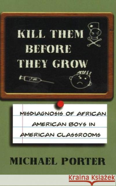 Kill Them Before They Grow: Misdiagnosis of African American Boys in American Classrooms Porter, Michael 9780913543542 African American Images