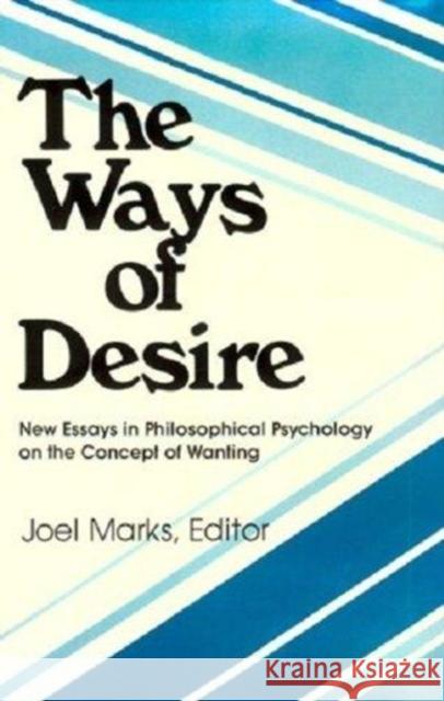 The Ways of Desire: New Essays in Philosophical Psychology on the Concept of Wanting Marks, Joel 9780913750032 Transaction Publishers
