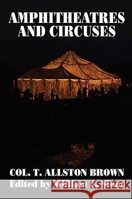 Amphitheatres and Circuses: A History from Their Earliest Date to 1861, with Sketches of Some of the Principal Performers Brown, T. Allston 9780913960332 Borgo Press