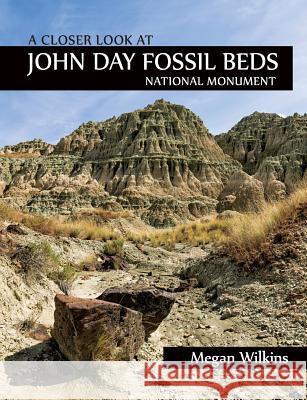 A Closer Look at John Day Fossil Beds National Monument Megan Wilkins 9780914019787 Discover Your Northwest