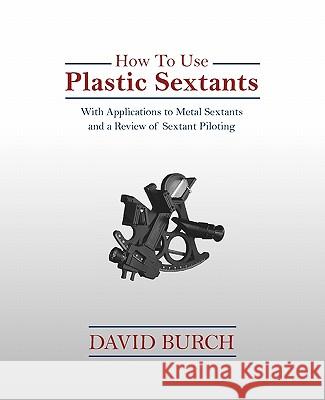 How to Use Plastic Sextants: With Applications to Metal Sextants and a Review of Sextant Piloting Burch, David 9780914025245 Starpath Publications
