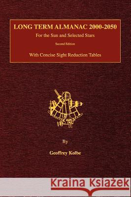 Long Term Almanac 2000-2050: For the Sun and Selected Stars With Concise Sight Reduction Tables, 2nd Edition (Hardcover) Kolbe, Geoffrey 9780914025375 Starpath Publications