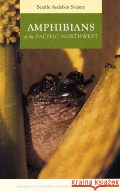 Amphibians of the Pacific Northwest Lawrence L. C. Jones William P. Leonard Deanna H. Olson 9780914516163