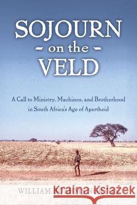 Sojourn on the Veld: A Call to Mission, Machines, and Brotherhood in South Africa's Age of Apartheid William Boehms Norton   9780914520733 William Norton