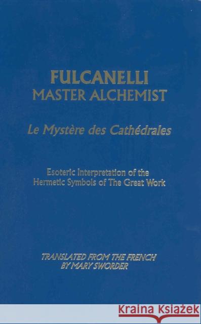 Fulcanelli Master Alchemist: Le Mystere Des Cathedrales, Esoteric Intrepretation of the Hermetic Symbols of the Great Work Fulcanelli 9780914732143