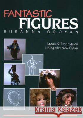 Fantastic Figures: Ideas & Techniques Using the New Clays Oroyan, Susanna 9780914881001 C&T Publishing