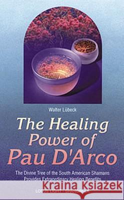The Healing Power of Pau d'Arco: The Divine Tree of the South American Shamans Provides Extraordinary Healing Benefits Walter Lubeck 9780914955528 Lotus Press