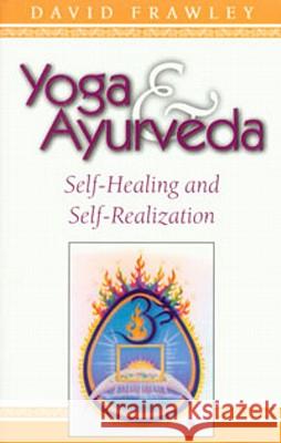 Yoga & Ayurveda: Self-Healing and Self-Realization Dr Frawley, David 9780914955818 Lotus Press (WI)