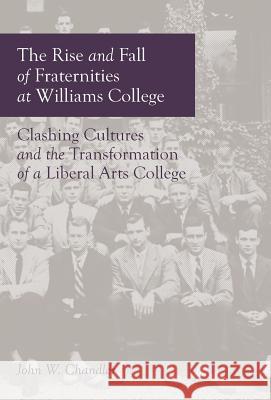 The Rise and Fall of Fraternities at Williams College John W. Chandler 9780915081073