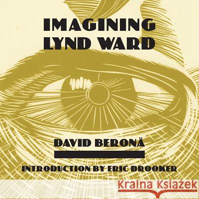 Imagining Lynd Ward David A. Beronea David a. Berona Eric Drooker 9780915117253 Freedom Voices Publications