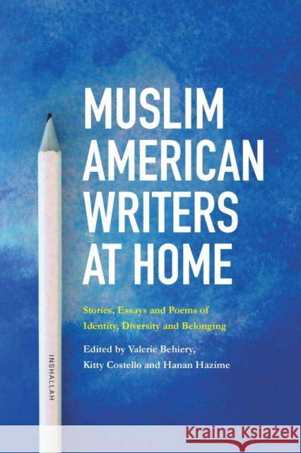 Muslim American Writers at Home: Stories, Essays and Poems of Identity, Diversity and Belonging Valerie Behiery, Kitty Costello, Hanan Hazime 9780915117321 Freedom Voices Publications
