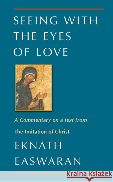 Seeing with the Eyes of Love: A Commentary on a Text from the Imitation of Christ Easwaran, Eknath 9780915132874