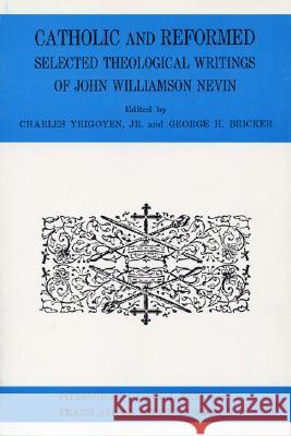 Catholic and Reformed: Selected Theological Writings of John Williamson Nevin Charles Yrigoyen, Jr, George H Bricker 9780915138371