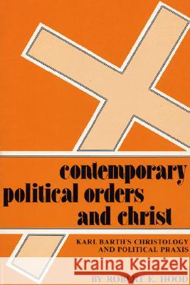 Contemporary Political Orders and Christ: Karl Barth's Christology and Political Praxis Robert E Hood, John MacQuarrie 9780915138562